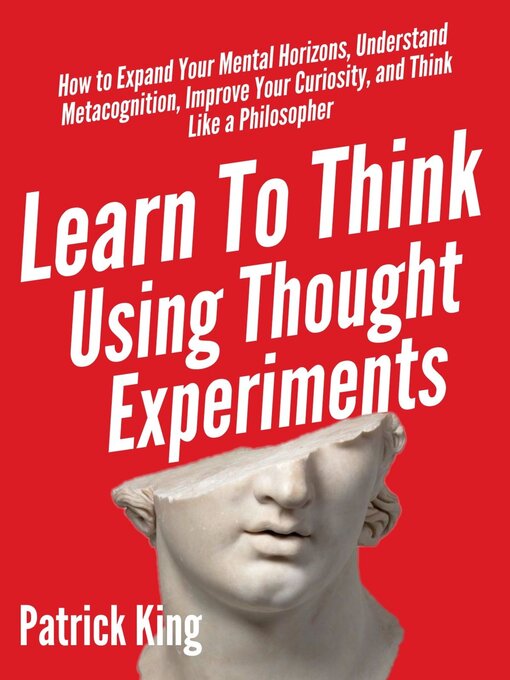 Title details for Learn to Think Using Thought Experiments by Patrick King - Available